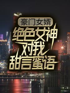 林尘苏倾城是哪本书的主角？寻找豪门女婿：绝色女神对我甜言蜜语免费阅读