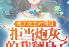 凤溪殷十方是哪本书的主角？寻找成了女主对照组，拒当炮灰的我翻身了免费阅读-够力荐小说推荐网
