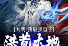 朱权小说《大明:我最强皇子,洪荒大地请退位》在线阅读-够力荐小说推荐网