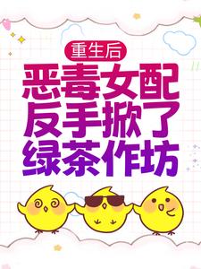 重生后，恶毒女配反手掀了绿茶作坊免费阅读，重生后，恶毒女配反手掀了绿茶作坊贺元鹿裴望