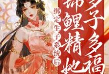 已完结小说《绑定生子系统后,锦鲤精她多子多福》最新章节-够力荐小说推荐网