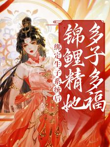 已完结小说《绑定生子系统后，锦鲤精她多子多福》最新章节