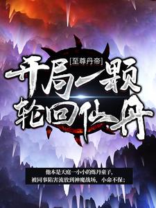 至尊丹帝：开局一颗轮回仙丹这本小说在哪里可以看？哪里有免费试读章节？