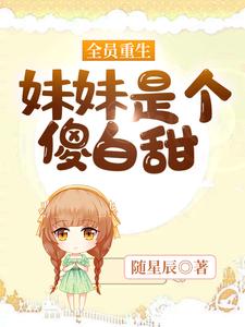 哪里能找到全员重生：妹妹是个傻白甜小说的最新更新和免费章节？
