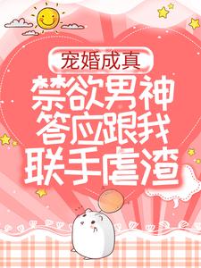 哪里能找到宠婚成真：禁欲男神答应跟我联手虐渣小说的全部章节？