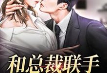 完结版《和总裁联手：挑战爱情》免费阅读-够力荐小说推荐网
