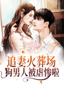 完结版《追妻火葬场！狗男人被虐惨啦》章节阅读