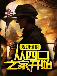 规则怪谈：从四口之家开始小说的最新章节在哪里更新？免费追踪阅读