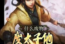 什么废物，废太子他明明就是战神小说有没有完结版在线？-够力荐小说推荐网