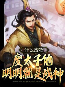 什么废物，废太子他明明就是战神小说有没有完结版在线？