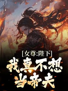 女尊：陛下，我真不想当帝夫小说全文哪里可以免费看？