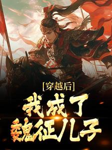 完结版《穿越后，我成了魏征儿子》章节目录在线阅读
