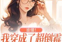 谁懂!我穿成了超倒霉的炮灰女配小说完结版章节免费阅读-够力荐小说推荐网
