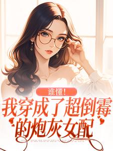 谁懂！我穿成了超倒霉的炮灰女配小说完结版章节免费阅读