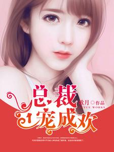 总裁一宠成欢小说最新更新在哪里？免费在线看