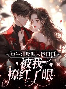 重生：反派大佬日日被我撩红了眼小说的所有章节都能在哪里免费读到？