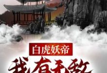 完结版《白虎妖帝:我有无敌万妖典》免费阅读-够力荐小说推荐网