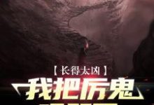 哪里能找到长得太凶,我把厉鬼吓哭了小说的最新更新和免费章节?-够力荐小说推荐网