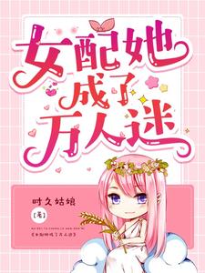 免费看女配她成了万人迷小说的网站有哪些？
