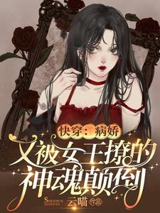 快穿：病娇又被女王撩的神魂颠倒小说，快穿：病娇又被女王撩的神魂颠倒在线阅读