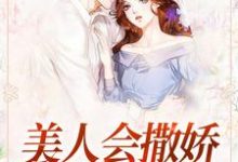 美人会撒娇,金主魂在飘小说完结了吗?在哪里可以免费读到?-够力荐小说推荐网