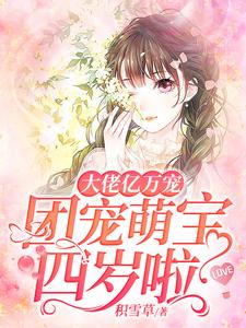 哪里能找到大佬亿万宠：团宠萌宝四岁啦小说的最新更新和免费章节？