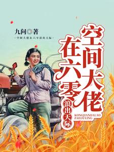 空间大佬在六零浪出天际免费阅读，空间大佬在六零浪出天际章节目录