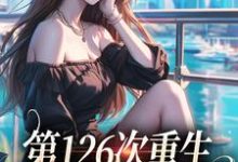 小说《第126次重生,恶毒女配躺赢了》在线章节阅读-够力荐小说推荐网