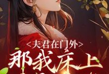 免费看夫君在门外,那我床上这个是谁小说的网站有哪些?-够力荐小说推荐网