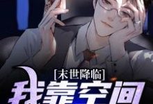 免费在线阅读末世降临:我靠空间吃香喝辣小说的正规网站有哪些?-够力荐小说推荐网