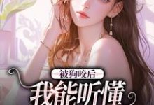 已完结小说《被狗咬后,我能听懂全类动物语言》在线章节阅读-够力荐小说推荐网