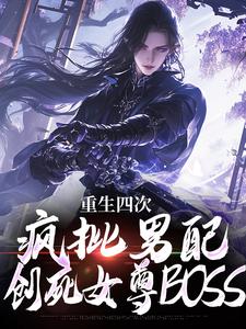 重生四次，疯批男配创死女尊BOSS小说有没有完结版在线？