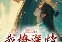 沈若云宋序的完整故事在哪里?读重生后,我撩深情太子成瘾小说-够力荐小说推荐网