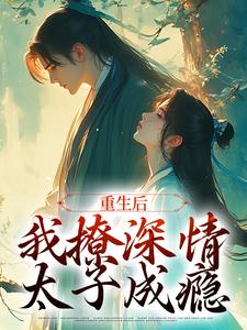 沈若云宋序的完整故事在哪里？读重生后，我撩深情太子成瘾小说