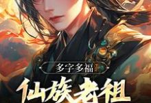 多字多福:仙族老祖今天催生了吗小说阅读,多字多福:仙族老祖今天催生了吗完结版-够力荐小说推荐网