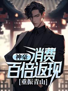 完结版《神豪：消费百倍返现，重振青山！》章节阅读