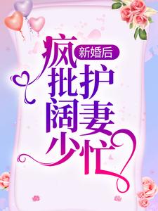 新婚后，疯批阔少护妻忙小说最新更新在哪里？免费在线看