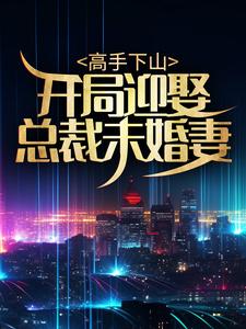 求高手下山：开局迎娶总裁未婚妻小说的全文免费阅读链接