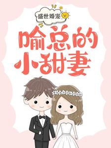 已完结小说《盛世婚宠，喻总的小甜妻》在线章节阅读