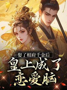 娶了相府千金后，皇上成了恋爱脑小说，娶了相府千金后，皇上成了恋爱脑最新章节