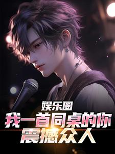 娱乐圈：我一首同桌的你震撼众人李迭小说在线章节目录阅读最新章节