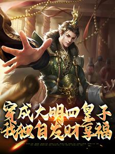 主人公朱高爔朱棣小说穿成大明四皇子，我独自发财享福在线章节阅读