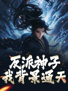 反派神子：我背景通天最新章节，反派神子：我背景通天免费阅读