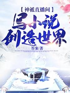 完结版《神祗直播间：写小说创造世界》章节阅读
