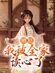 糟糕，我被全家读心了最新章节，糟糕，我被全家读心了免费阅读