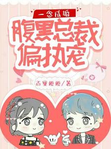 一念成婚：腹黑总裁偏执宠免费阅读，一念成婚：腹黑总裁偏执宠章节目录