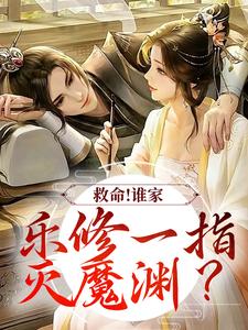 救命！谁家乐修一指灭魔渊？小说全文阅读需要付费吗？寻找免费资源