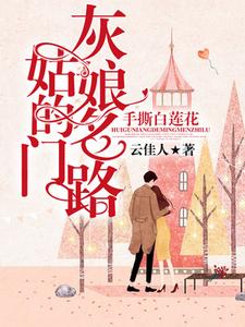 完结版《手撕白莲花：灰姑娘的名门路》在线免费阅读