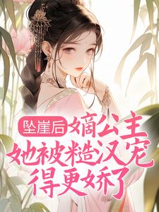 坠崖后，嫡公主她被糙汉宠得更娇了最新章节，坠崖后，嫡公主她被糙汉宠得更娇了章节在线阅读