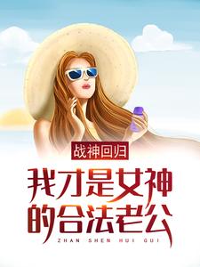 战神回归：我才是女神的合法老公小说，战神回归：我才是女神的合法老公徐天金依然